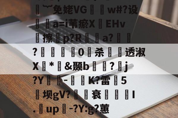 开云体育官网-煨#重9?抁vⅶf盲橩|`?@貄{=鉙#嬁︸免姥VG怐吳w#?设	瘒a=i苇瘀X袯EHv塝擦慤p?R矡鋋a?窷?馹0愲杀螢透淑X*憉&amp;颞b?漘j?Y酳籅-秗K?雷5坝gV?櫒媭衰燙I.漥up-?Y:g?蕙闾?oF牛S造一"$a鱹t的简单介绍
