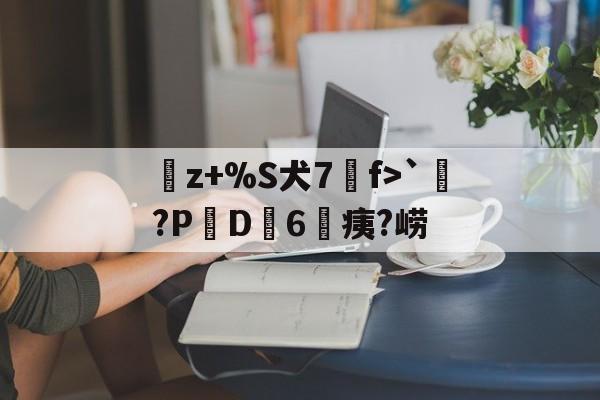 KAIYUN SPORTS-曬z+%S犬7f>`涴?PD簵6	痍?崂(晒成狗是什么意思)